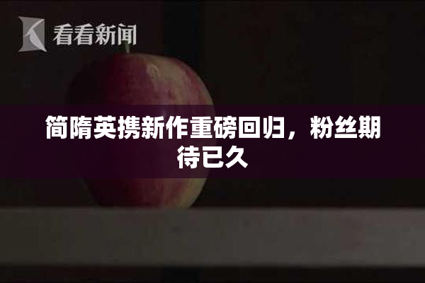 简隋英携新作重磅回归，粉丝期待已久