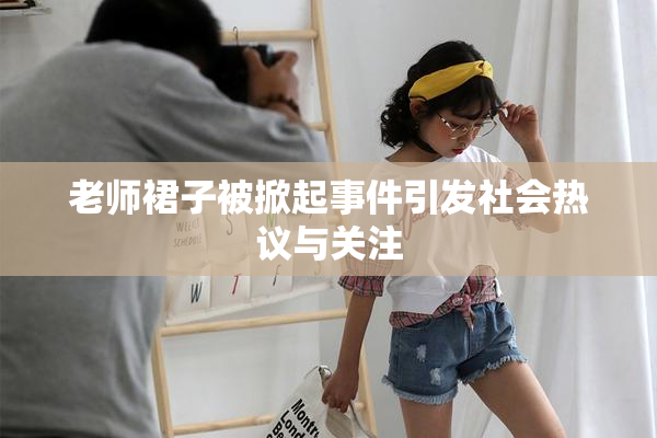 老师裙子被掀起事件引发社会热议与关注