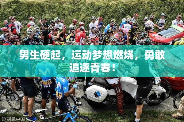 男生硬起，运动梦想燃烧，勇敢追逐青春！