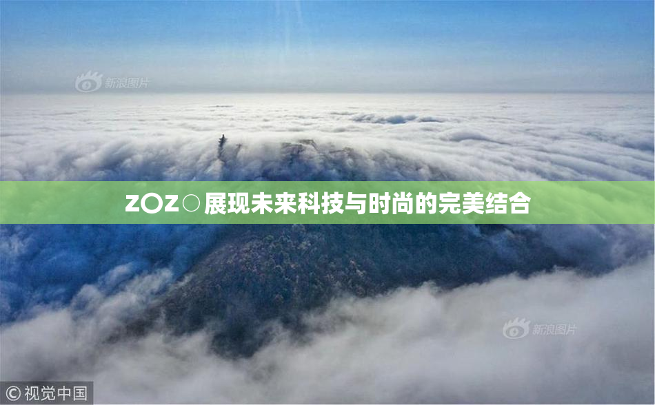 Z〇Z○展现未来科技与时尚的完美结合