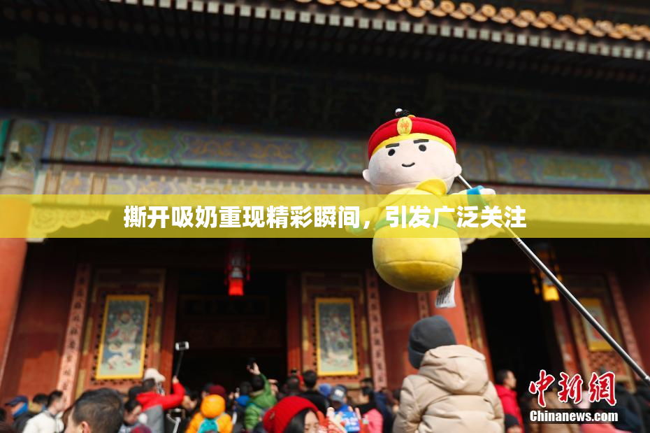 撕开吸奶重现精彩瞬间，引发广泛关注