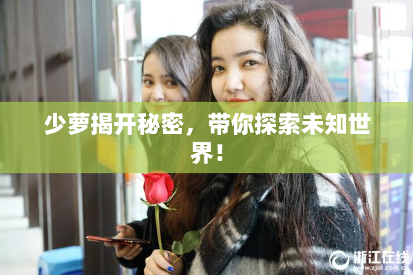少萝揭开秘密，带你探索未知世界！