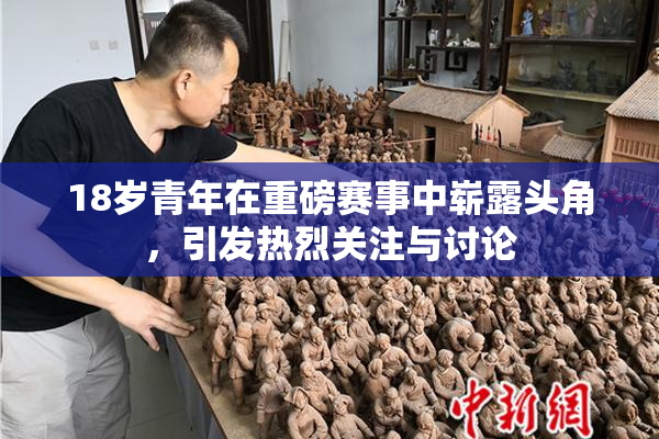 18岁青年在重磅赛事中崭露头角，引发热烈关注与讨论