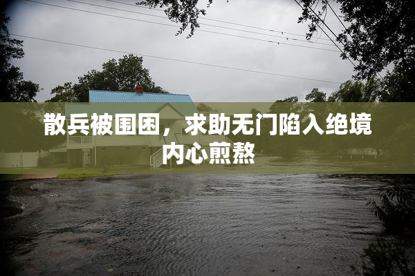 散兵被围困，求助无门陷入绝境内心煎熬
