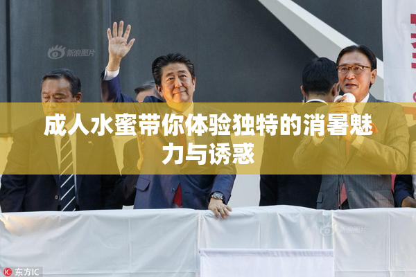成人水蜜带你体验独特的消暑魅力与诱惑