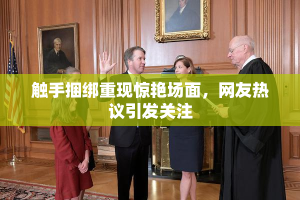 触手捆绑重现惊艳场面，网友热议引发关注