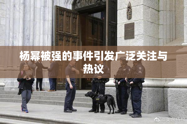 杨幂被强的事件引发广泛关注与热议