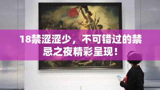 18禁涩涩少，不可错过的禁忌之夜精彩呈现！