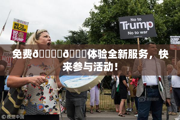 免费🔞‌🍌体验全新服务，快来参与活动！