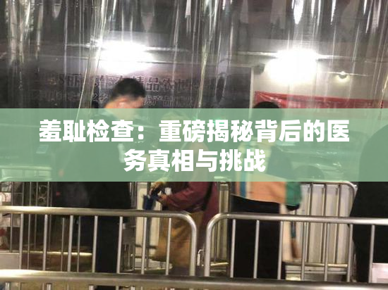 羞耻检查：重磅揭秘背后的医务真相与挑战