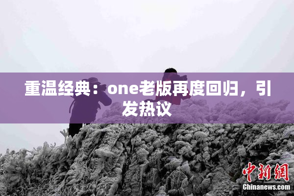 重温经典：one老版再度回归，引发热议