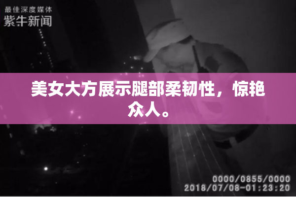 美女大方展示腿部柔韧性，惊艳众人。