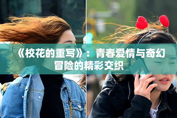 《校花的重写》：青春爱情与奇幻冒险的精彩交织