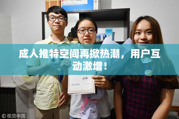 成人推特空间再掀热潮，用户互动激增！