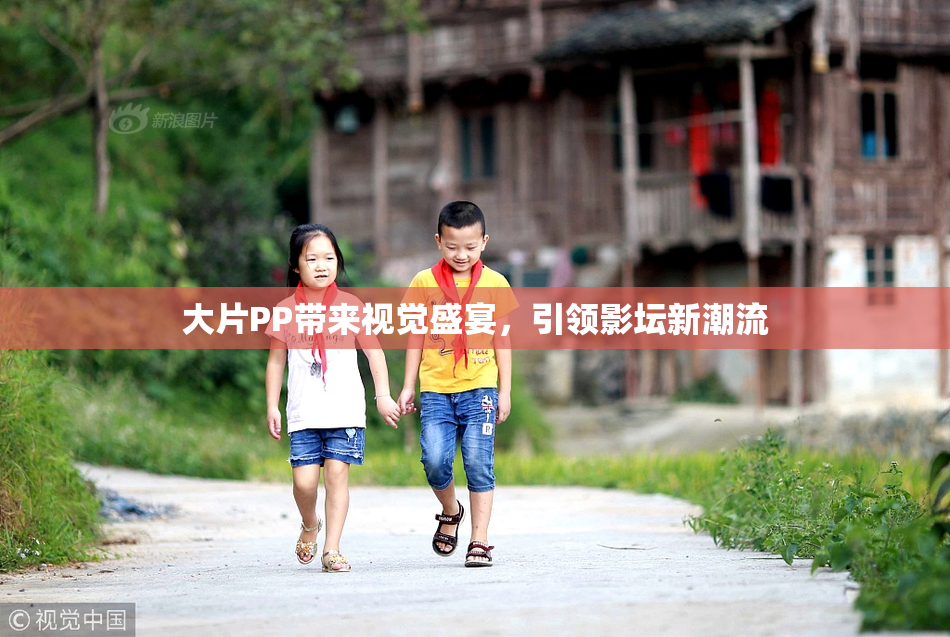 大片PP带来视觉盛宴，引领影坛新潮流
