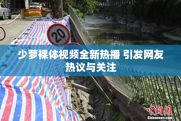 少萝裸体视频全新热播 引发网友热议与关注