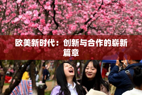 欧美新时代：创新与合作的崭新篇章