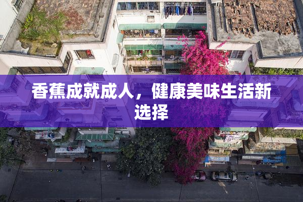 香蕉成就成人，健康美味生活新选择