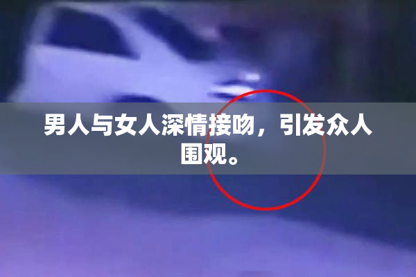 男人与女人深情接吻，引发众人围观。