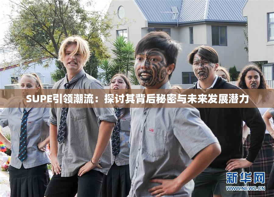 SUPE引领潮流：探讨其背后秘密与未来发展潜力