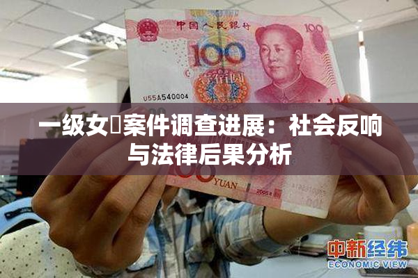 一级女婬案件调查进展：社会反响与法律后果分析