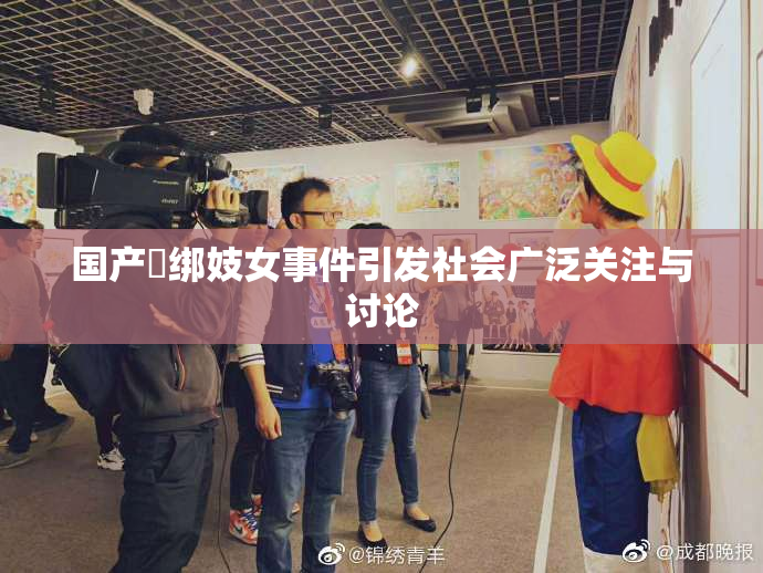 国产梱绑妓女事件引发社会广泛关注与讨论