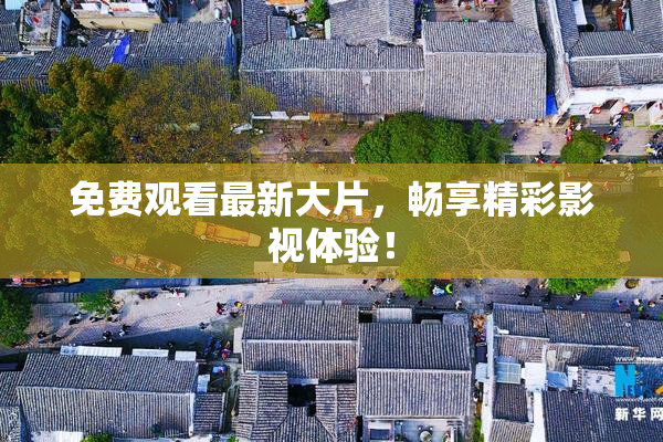 免费观看最新大片，畅享精彩影视体验！