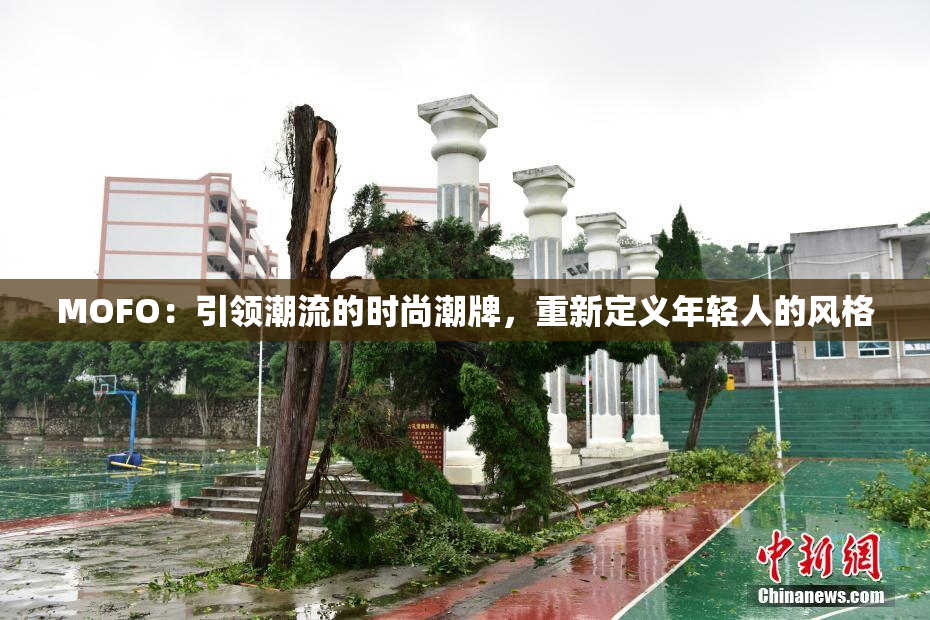 MOFO：引领潮流的时尚潮牌，重新定义年轻人的风格