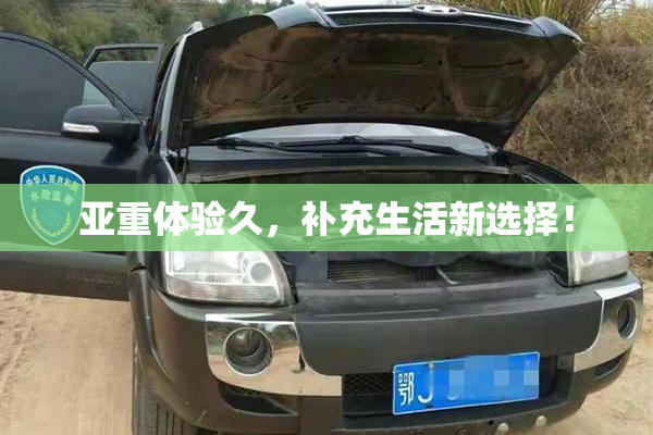 亚重体验久，补充生活新选择！