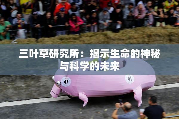 三叶草研究所：揭示生命的神秘与科学的未来