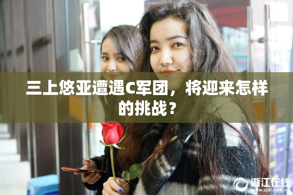 三上悠亚遭遇C军团，将迎来怎样的挑战？