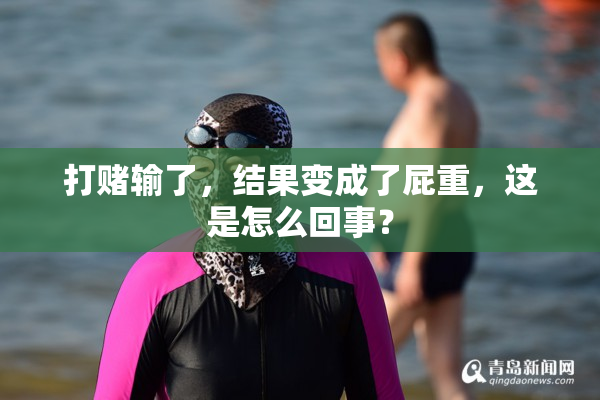 打赌输了，结果变成了屁重，这是怎么回事？