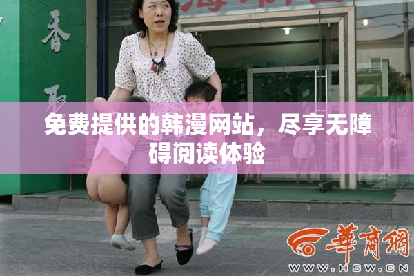 免费提供的韩漫网站，尽享无障碍阅读体验