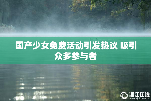 国产少女免费活动引发热议 吸引众多参与者