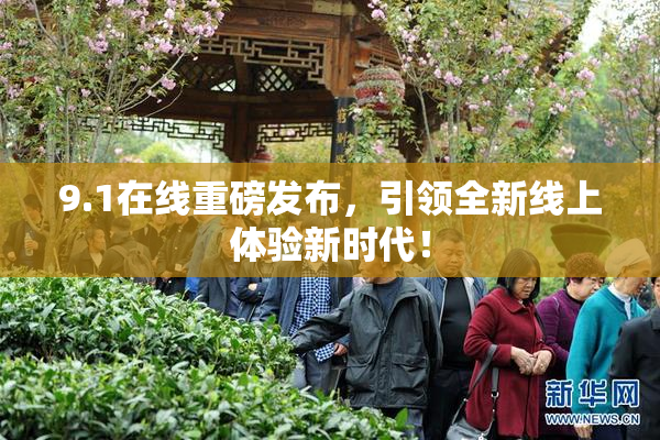 9.1在线重磅发布，引领全新线上体验新时代！