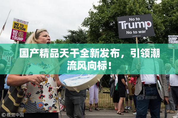 国产精品天干全新发布，引领潮流风向标！