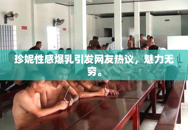 珍妮性感爆乳引发网友热议，魅力无穷。