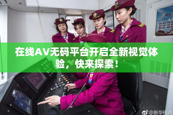在线AV无码平台开启全新视觉体验，快来探索！