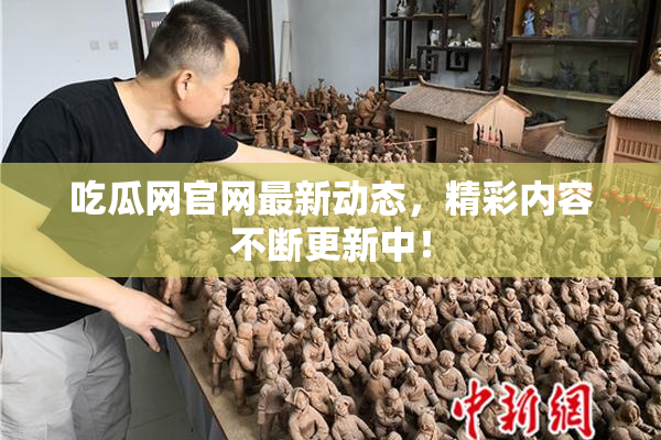 吃瓜网官网最新动态，精彩内容不断更新中！