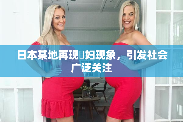 日本某地再现婬妇现象，引发社会广泛关注