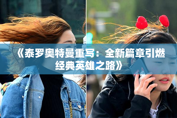 《泰罗奥特曼重写：全新篇章引燃经典英雄之路》