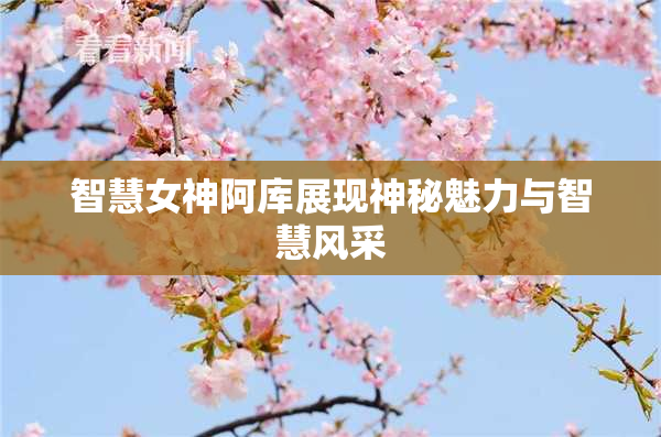 智慧女神阿库展现神秘魅力与智慧风采
