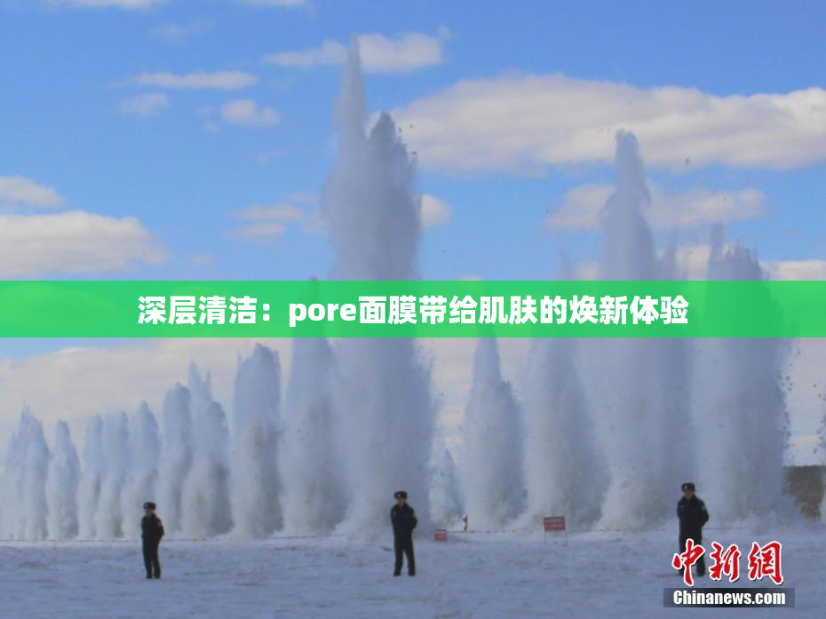 深层清洁：pore面膜带给肌肤的焕新体验