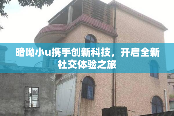 暗呦小u携手创新科技，开启全新社交体验之旅