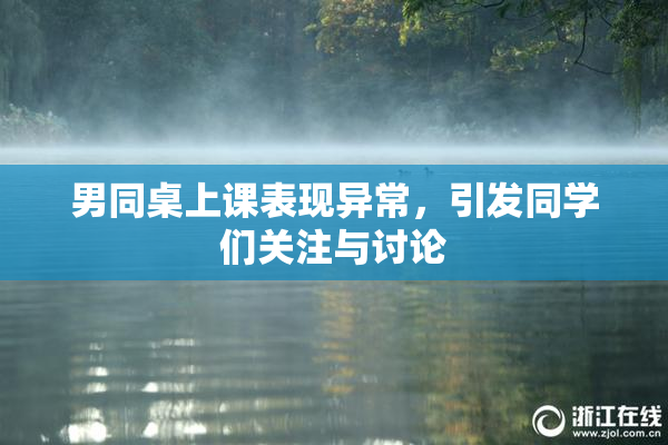 男同桌上课表现异常，引发同学们关注与讨论