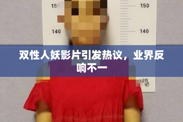 双性人妖影片引发热议，业界反响不一