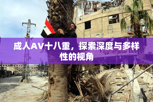 成人AV十八重，探索深度与多样性的视角