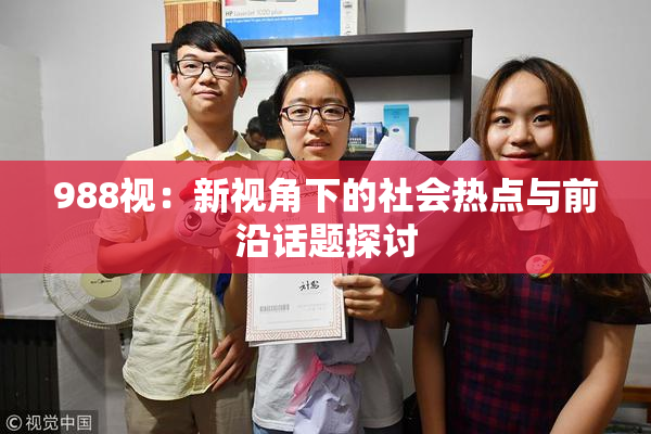 988视：新视角下的社会热点与前沿话题探讨