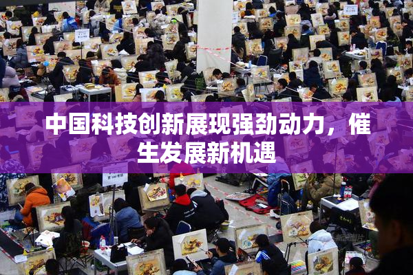 中国科技创新展现强劲动力，催生发展新机遇