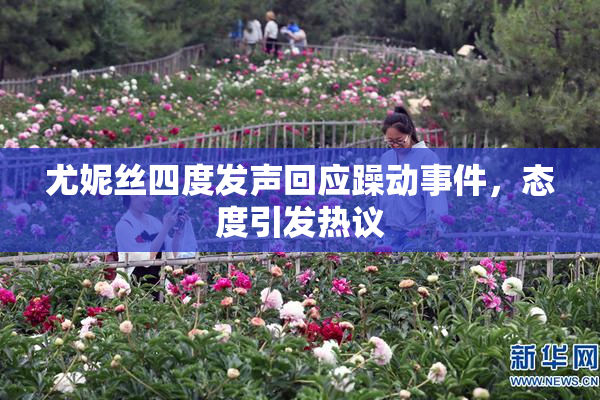 尤妮丝四度发声回应躁动事件，态度引发热议